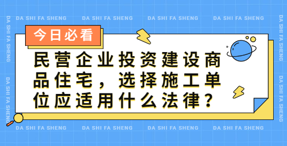 民營企業(yè)投資建設(shè)商品住宅，選擇施工單位應(yīng)適用什么法律？