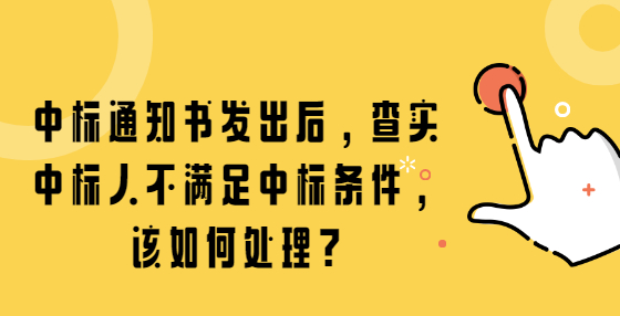 中標通知書發(fā)出后，查實中標人不滿足中標條件，該如何處理?