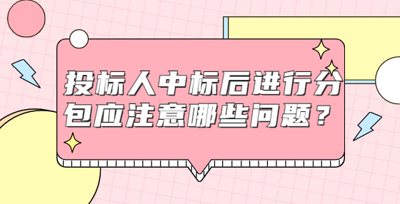 投標(biāo)人中標(biāo)后進(jìn)行分包應(yīng)注意哪些問題？