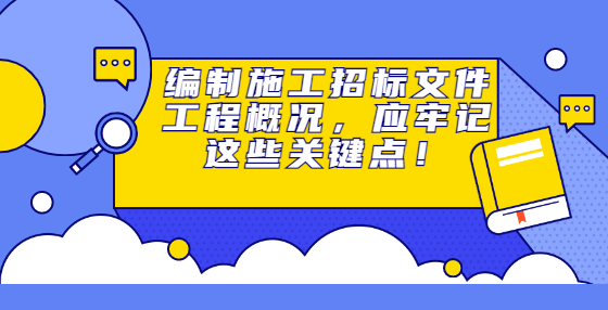 編制施工招標(biāo)文件工程概況，應(yīng)牢記這些關(guān)鍵點！