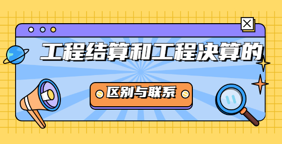 工程結(jié)算和工程決算的區(qū)別與聯(lián)系？