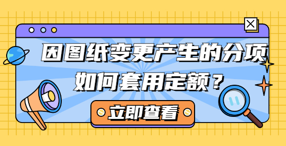 因圖紙變更產(chǎn)生的分項(xiàng)如何套用定額？