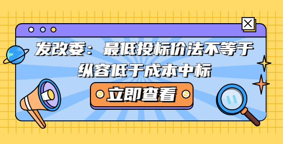 發(fā)改委：最低投標(biāo)價(jià)法不等于縱容低于成本中標(biāo)