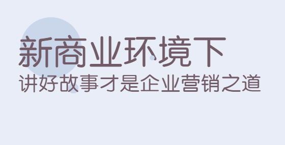 新商業(yè)環(huán)境下，講好故事才是企業(yè)營銷之道