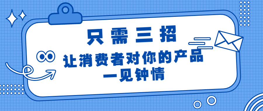 只需三招，讓消費者對你的產(chǎn)品一見鐘情