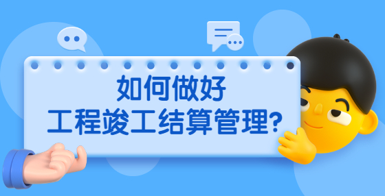 如何做好工程竣工結(jié)算管理？