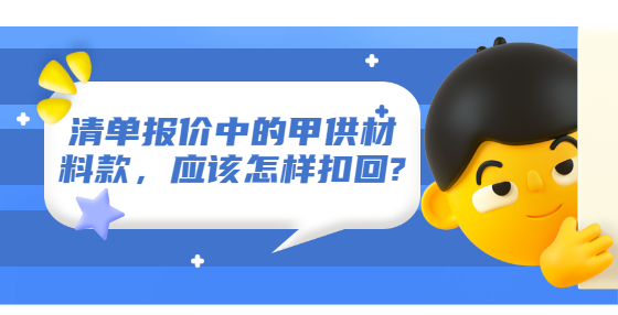 清單報價中的甲供材料款，應(yīng)該怎樣扣回?