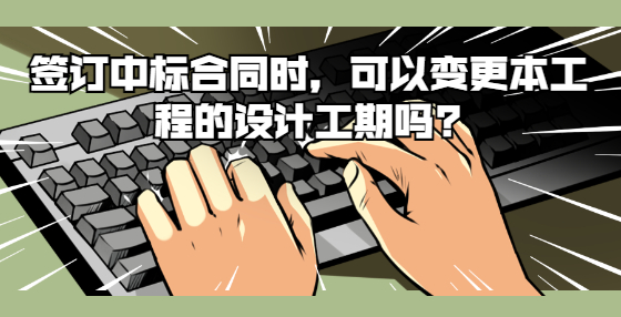 簽訂中標(biāo)合同時，可以變更本工程的設(shè)計工期嗎?