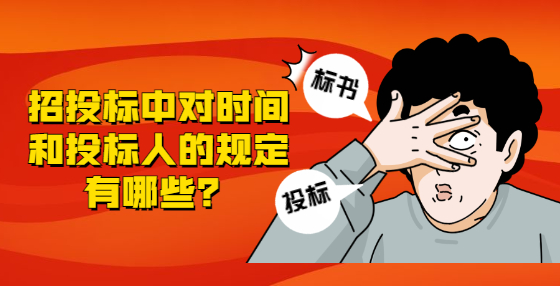 招投標(biāo)中對(duì)時(shí)間和投標(biāo)人的規(guī)定有哪些？