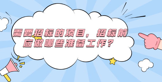 需要招標(biāo)的項(xiàng)目，招標(biāo)前應(yīng)做哪些準(zhǔn)備工作？