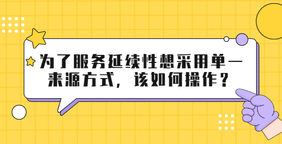 為了服務(wù)延續(xù)性想采用單一來(lái)源方式，該如何操作？
