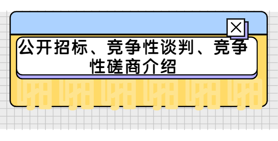 公開招標(biāo)、競(jìng)爭(zhēng)性談判、競(jìng)爭(zhēng)性磋商介紹