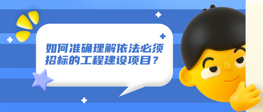 如何準(zhǔn)確理解依法必須招標(biāo)的工程建設(shè)項目？