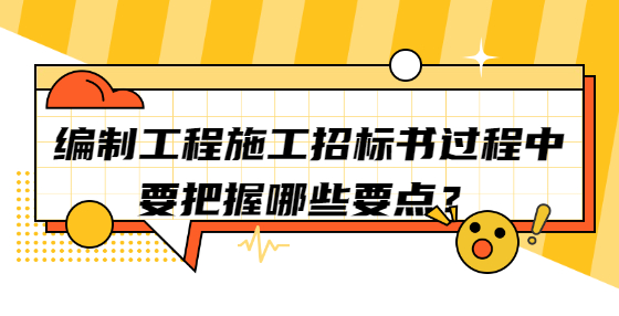 編制工程施工招標(biāo)書過程中要把握哪些要點(diǎn)？