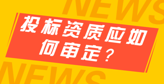 投標(biāo)資質(zhì)應(yīng)如何審定？