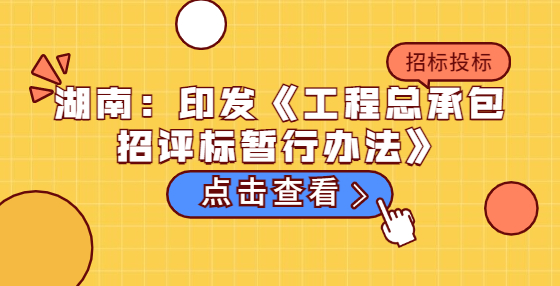 湖南：印發(fā)《工程總承包招評(píng)標(biāo)暫行辦法》