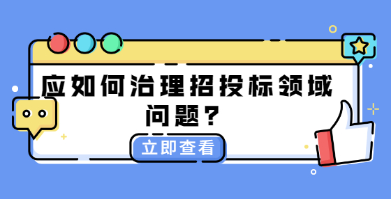 應(yīng)如何治理招投標(biāo)領(lǐng)域問(wèn)題？