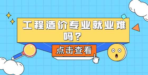 工程造價(jià)專業(yè)就業(yè)難嗎？