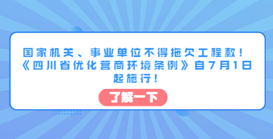 國家機(jī)關(guān)、事業(yè)單位不得拖欠工程款！《四川省優(yōu)化營商環(huán)境條例》自7月1日起施行!