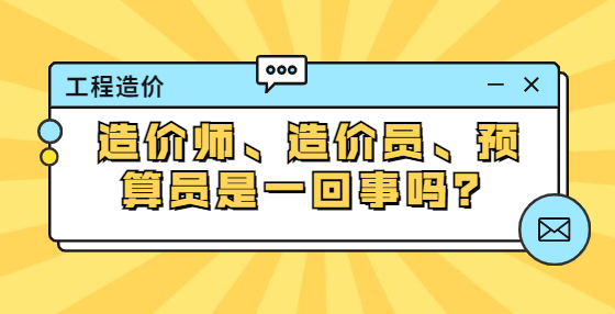 造價(jià)師、造價(jià)員、預(yù)算員是一回事嗎？