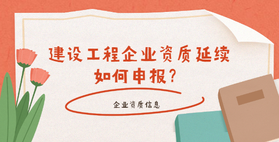 建設(shè)工程企業(yè)資質(zhì)延續(xù)如何申報(bào)？
