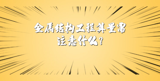 金屬結(jié)構(gòu)工程算量需注意什么？