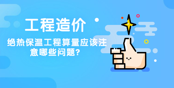 絕熱保溫工程算量應(yīng)該注意哪些問題？