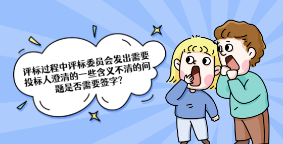 評標過程中評標委員會發(fā)出需要投標人澄清的一些含義不清的問題是否需要簽字?