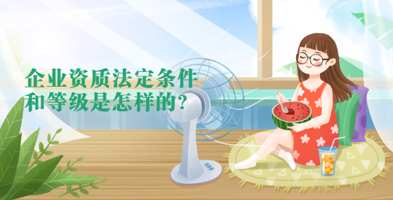 企業(yè)資質(zhì)法定條件和等級(jí)是怎樣的？