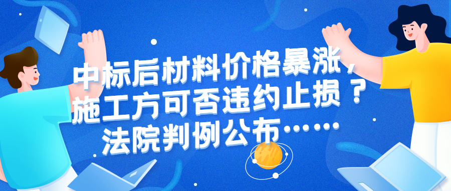 中標后材料價格暴漲施工方巨虧，是堅守契約還是違約止損？法院判例公布……