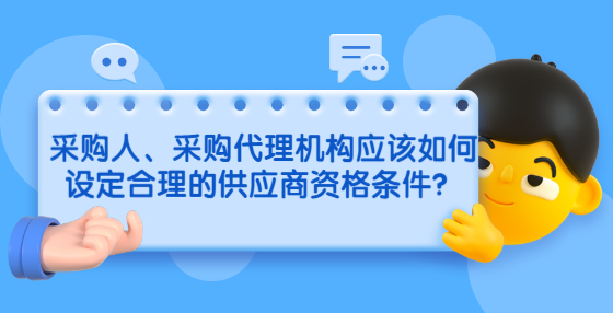 采購人、采購代理機(jī)構(gòu)應(yīng)該如何設(shè)定合理的供應(yīng)商資格條件？
