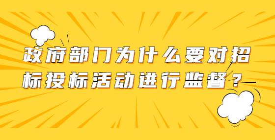 政府部門為什么要對招標投標活動進行監(jiān)督？