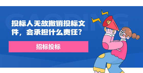 投標(biāo)人無故撤銷投標(biāo)文件，會(huì)承擔(dān)什么責(zé)任？