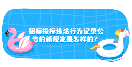 招標(biāo)投標(biāo)違法行為記錄公告的新規(guī)定是怎樣的？