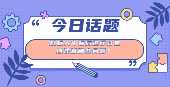 投標(biāo)人中標(biāo)后進(jìn)行分包應(yīng)注意哪些問(wèn)題？