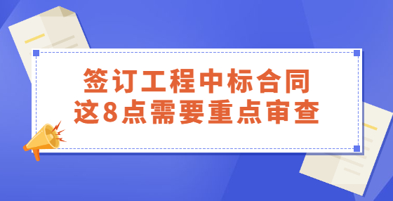 簽訂工程中標(biāo)合同，這8點(diǎn)需要重點(diǎn)審查