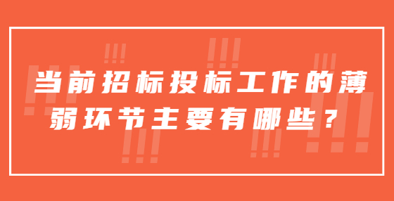 當(dāng)前招標(biāo)投標(biāo)工作的薄弱環(huán)節(jié)主要有哪些？