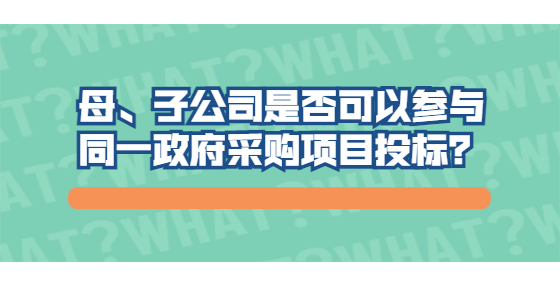 母、子公司是否可以參與同一政府采購項(xiàng)目投標(biāo)？