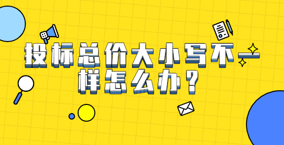 投標(biāo)總價大小寫不一樣怎么辦？