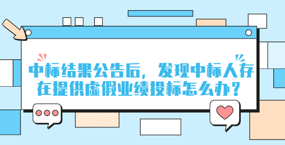 中標結(jié)果公告后，發(fā)現(xiàn)中標人存在提供虛假業(yè)績投標怎么辦？