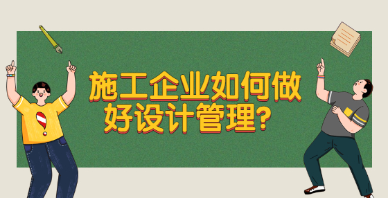 施工企業(yè)如何做好設(shè)計(jì)管理？