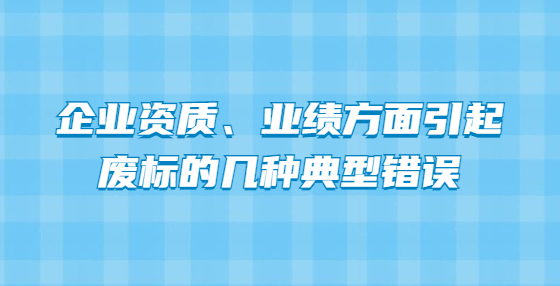 企業(yè)資質(zhì)、業(yè)績方面引起廢標(biāo)的幾種典型錯誤