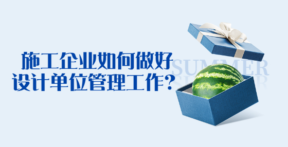 施工企業(yè)如何做好設(shè)計(jì)單位管理工作？