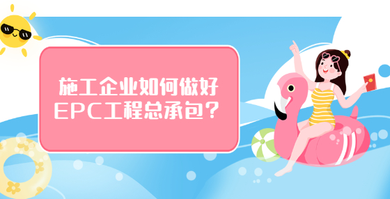 施工企業(yè)如何做好EPC工程總承包？