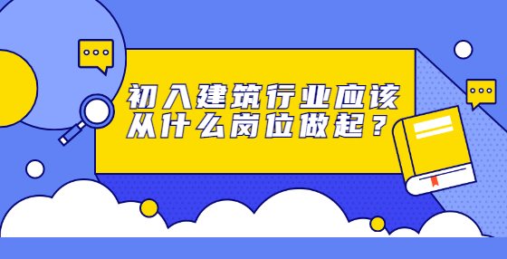初入建筑行業(yè)應(yīng)該從什么崗位做起？