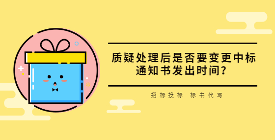質(zhì)疑處理后是否要變更中標通知書發(fā)出時間？