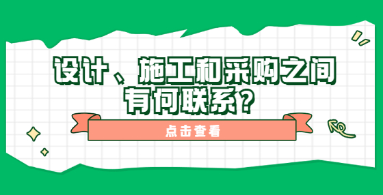 設(shè)計(jì)、施工和采購(gòu)之間有何聯(lián)系？