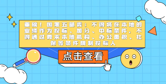 重磅！國(guó)家五部委：不得將在本地的業(yè)績(jī)作為投標(biāo)、加分、中標(biāo)條件，不得通過(guò)要求本地機(jī)構(gòu)、辦公面積、社保等條件限制投標(biāo)人