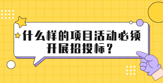 什么樣的項目活動必須開展招投標？