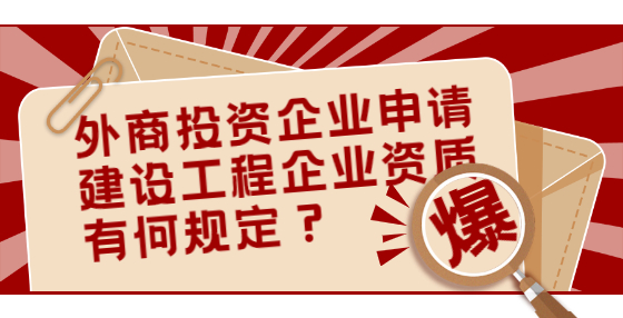 外商投資企業(yè)申請(qǐng)建設(shè)工程企業(yè)資質(zhì)有何規(guī)定？